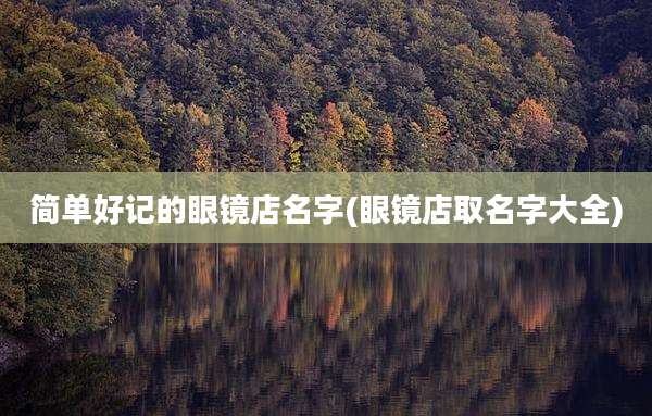 简单好记的眼镜店名字(眼镜店取名字大全)