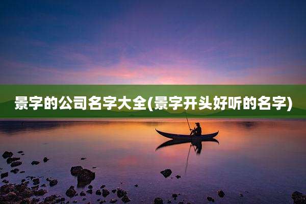 景字的公司名字大全(景字开头好听的名字)
