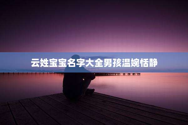 云姓宝宝名字大全男孩温婉恬静
