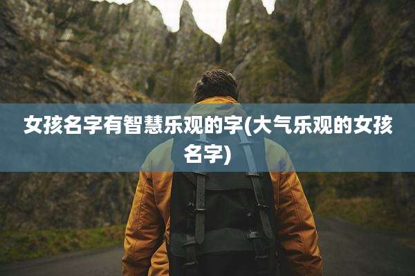 女孩名字有智慧乐观的字(大气乐观的女孩名字)