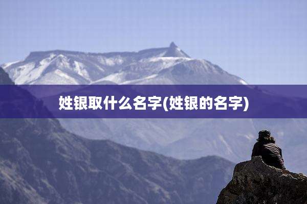 姓银取什么名字(姓银的名字)