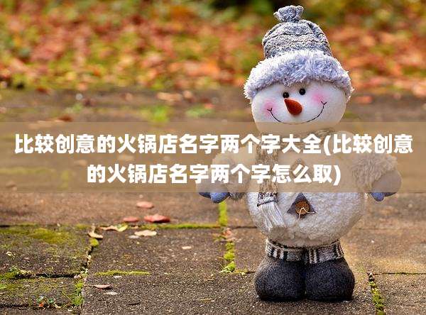 比较创意的火锅店名字两个字大全(比较创意的火锅店名字两个字怎么取)