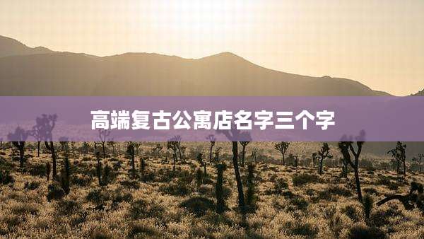 高端复古公寓店名字三个字