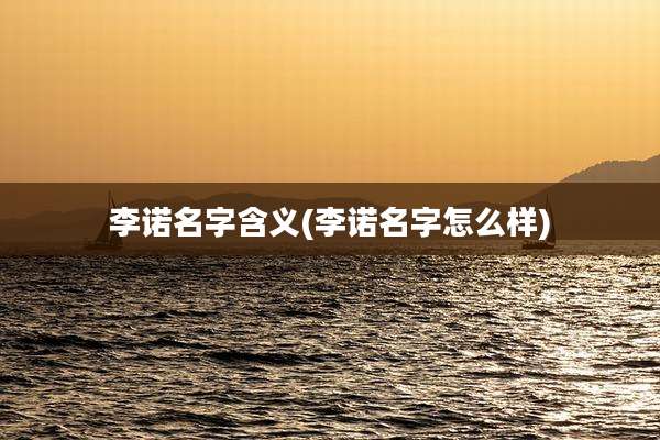 李诺名字含义(李诺名字怎么样)