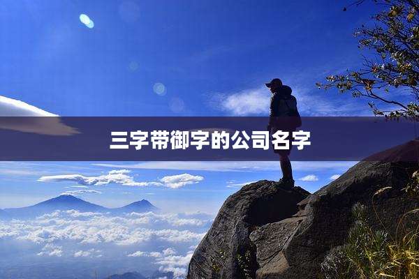 三字带御字的公司名字