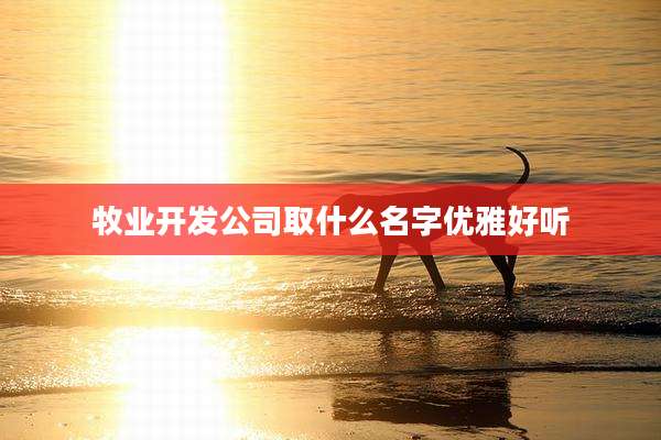 牧业开发公司取什么名字优雅好听