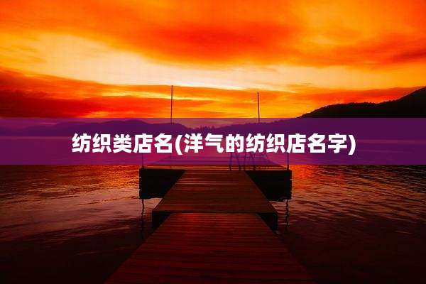 纺织类店名(洋气的纺织店名字)