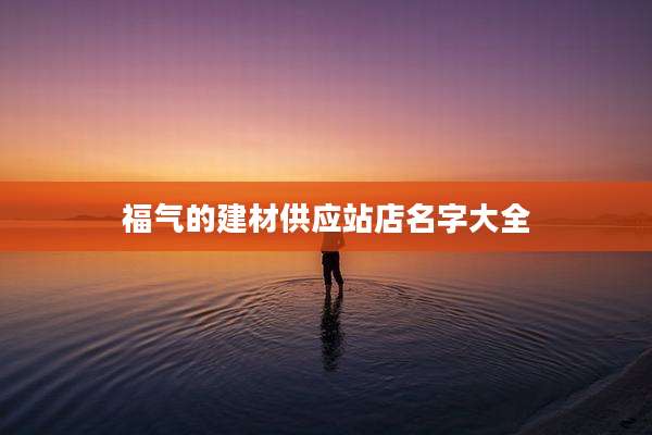福气的建材供应站店名字大全