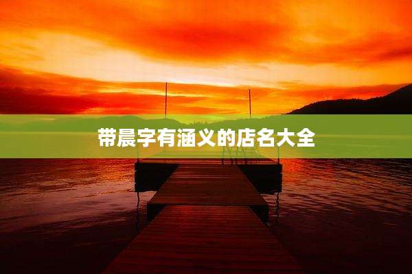 带晨字有涵义的店名大全