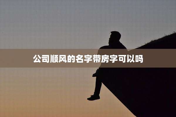 公司顺风的名字带房字可以吗