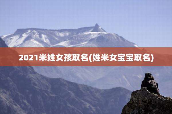 2021米姓女孩取名(姓米女宝宝取名)