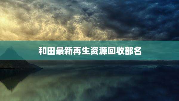 和田最新再生资源回收部名