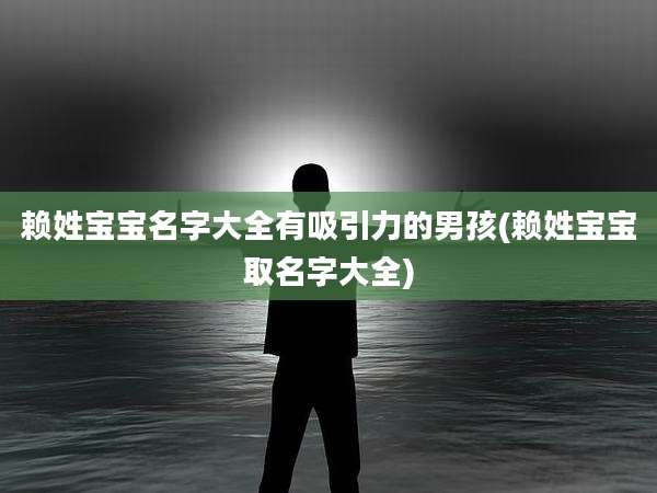 赖姓宝宝名字大全有吸引力的男孩(赖姓宝宝取名字大全)