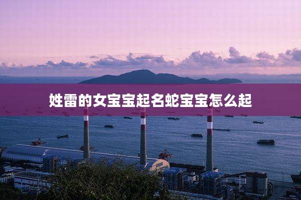 姓雷的女宝宝起名蛇宝宝怎么起