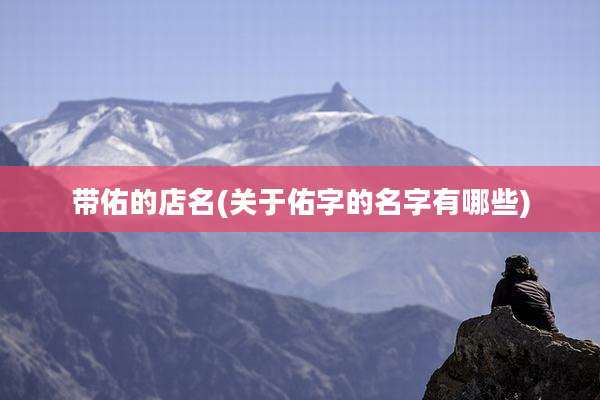 带佑的店名(关于佑字的名字有哪些)