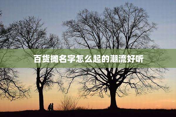 百货摊名字怎么起的潮流好听