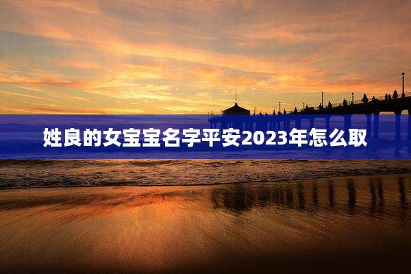 姓良的女宝宝名字平安2023年怎么取