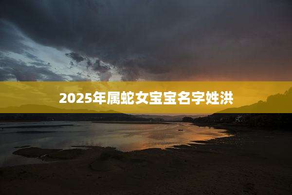 2025年属蛇女宝宝名字姓洪