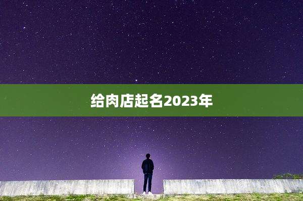 给肉店起名2023年