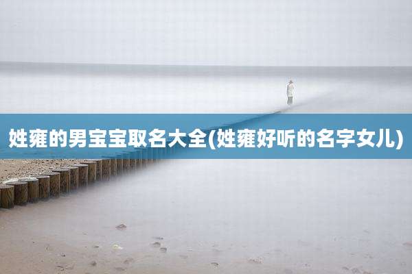 姓雍的男宝宝取名大全(姓雍好听的名字女儿)