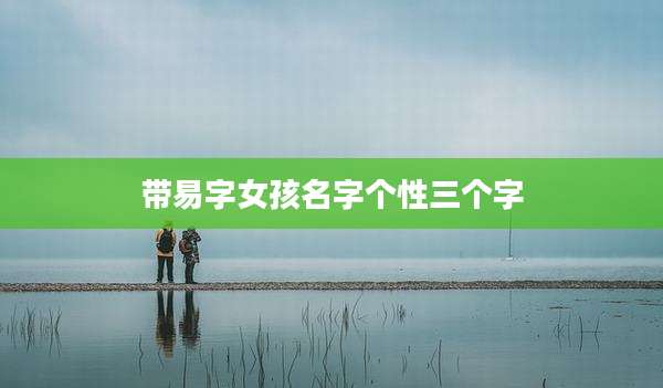 带易字女孩名字个性三个字