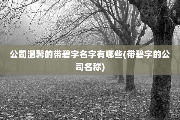 公司温馨的带碧字名字有哪些(带碧字的公司名称)