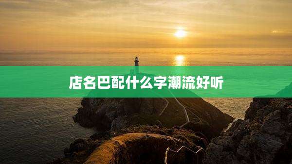 店名巴配什么字潮流好听