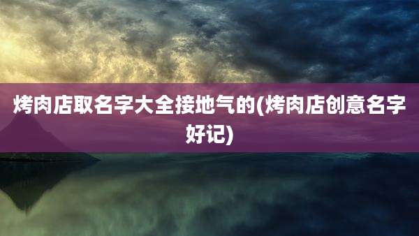 烤肉店取名字大全接地气的(烤肉店创意名字好记)
