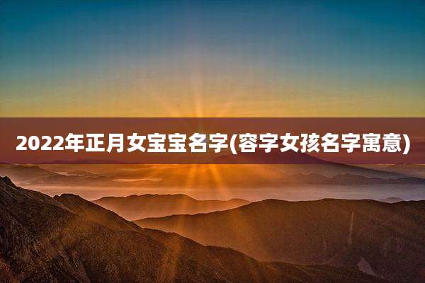 2022年正月女宝宝名字(容字女孩名字寓意)