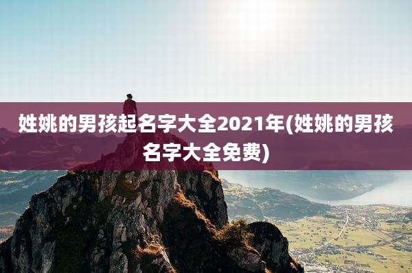 姓姚的男孩起名字大全2021年(姓姚的男孩名字大全免费)