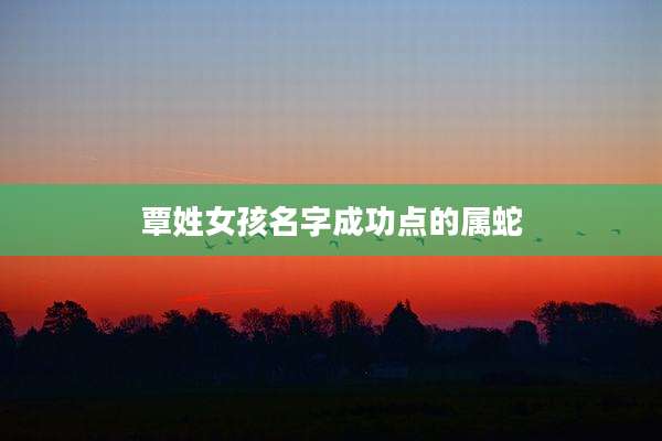 覃姓女孩名字成功点的属蛇