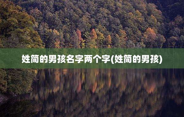 姓简的男孩名字两个字(姓简的男孩)
