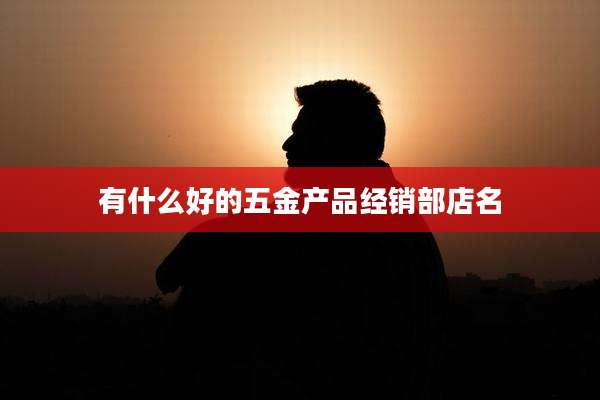 有什么好的五金产品经销部店名