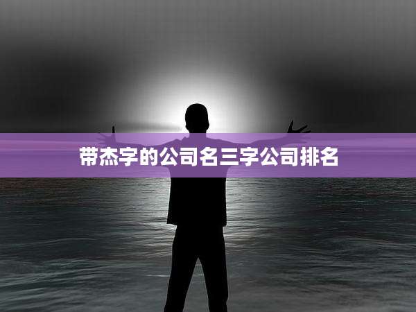带杰字的公司名三字公司排名