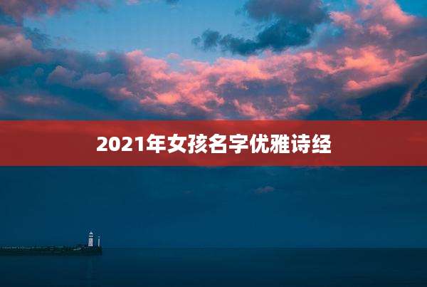 2021年女孩名字优雅诗经