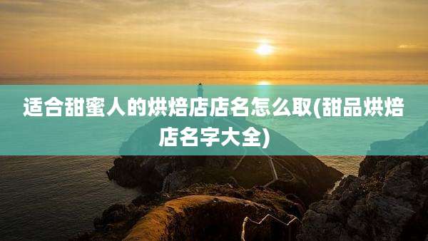 适合甜蜜人的烘焙店店名怎么取(甜品烘焙店名字大全)