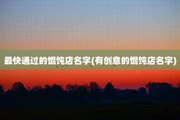 最快通过的馄饨店名字(有创意的馄饨店名字)