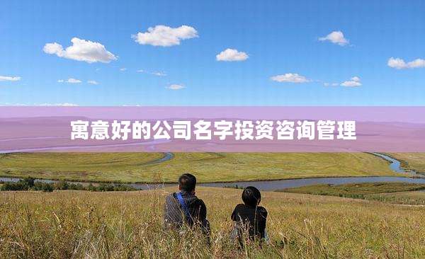 寓意好的公司名字投资咨询管理