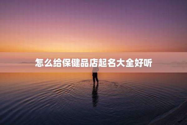 怎么给保健品店起名大全好听