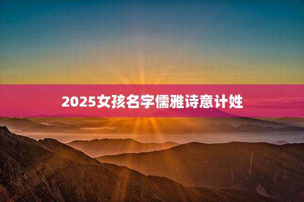 2025女孩名字儒雅诗意计姓