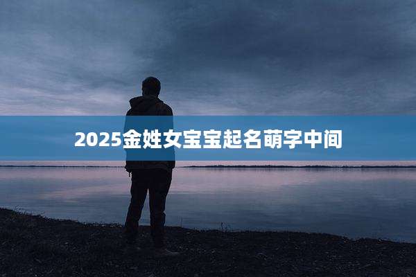 2025金姓女宝宝起名萌字中间