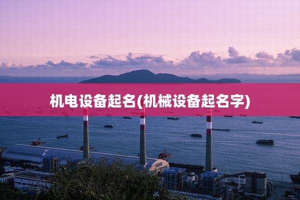 机电设备起名(机械设备起名字)