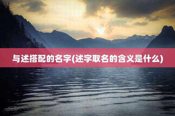 与述搭配的名字(述字取名的含义是什么)