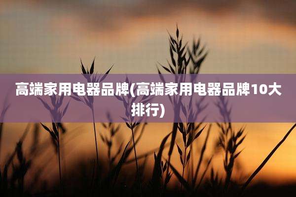 高端家用电器品牌(高端家用电器品牌10大排行)
