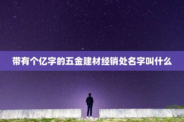 带有个亿字的五金建材经销处名字叫什么