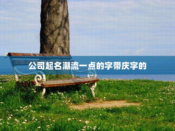 公司起名潮流一点的字带庆字的