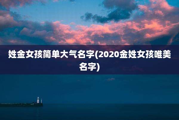 姓金女孩简单大气名字(2020金姓女孩唯美名字)