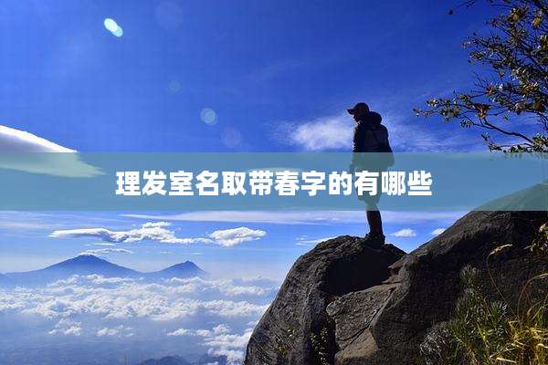 理发室名取带春字的有哪些