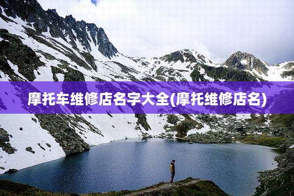 摩托车维修店名字大全(摩托维修店名)