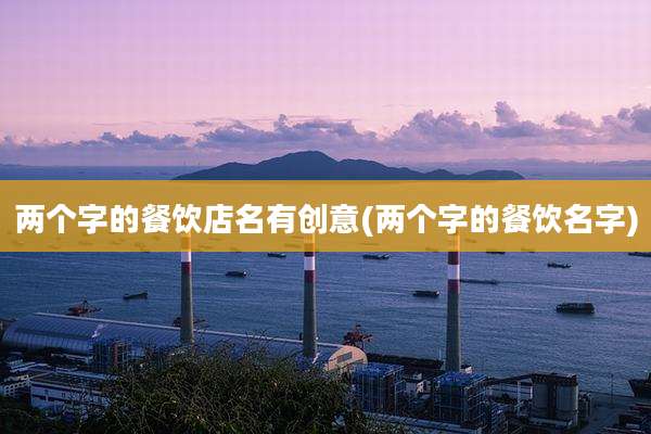 两个字的餐饮店名有创意(两个字的餐饮名字)